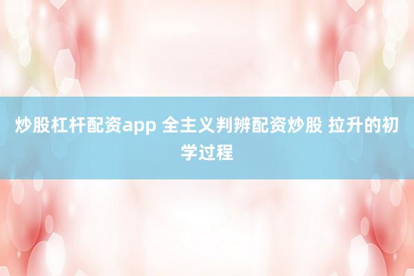 炒股杠杆配资app 全主义判辨配资炒股 拉升的初学过程