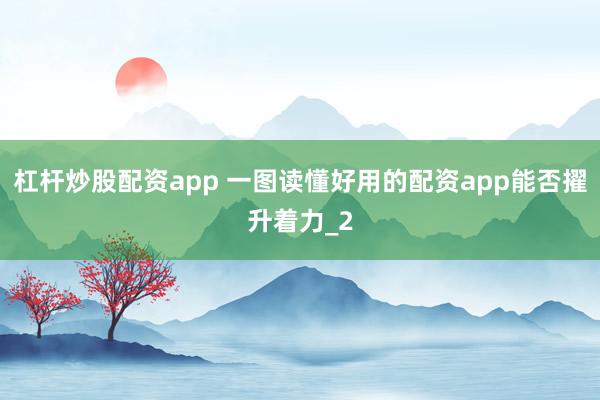 杠杆炒股配资app 一图读懂好用的配资app能否擢升着力_2