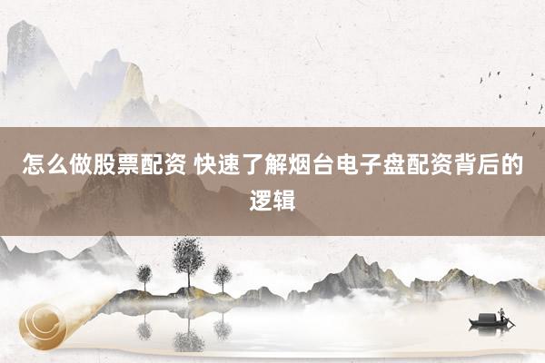 怎么做股票配资 快速了解烟台电子盘配资背后的逻辑