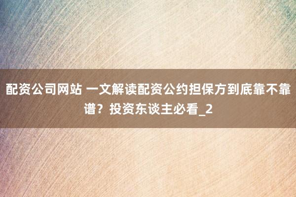 配资公司网站 一文解读配资公约担保方到底靠不靠谱？投资东谈主必看_2