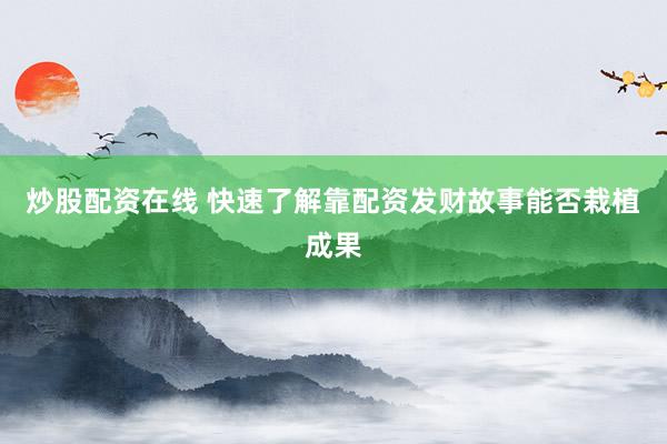 炒股配资在线 快速了解靠配资发财故事能否栽植成果