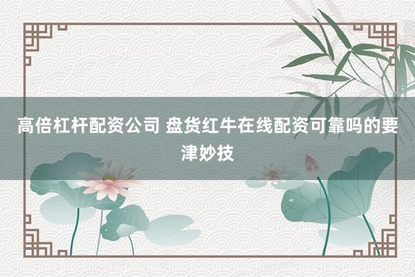 高倍杠杆配资公司 盘货红牛在线配资可靠吗的要津妙技