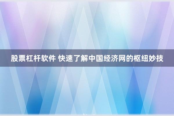 股票杠杆软件 快速了解中国经济网的枢纽妙技