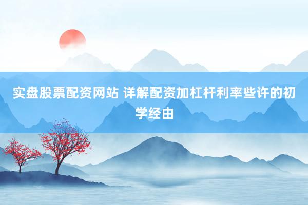 实盘股票配资网站 详解配资加杠杆利率些许的初学经由
