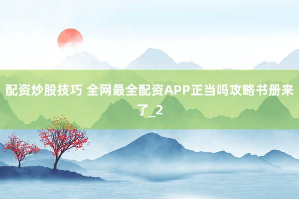 配资炒股技巧 全网最全配资APP正当吗攻略书册来了_2