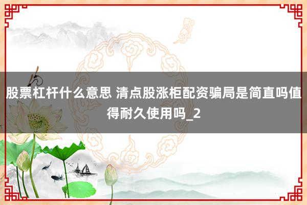 股票杠杆什么意思 清点股涨柜配资骗局是简直吗值得耐久使用吗_2