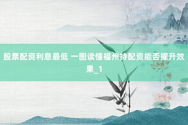 股票配资利息最低 一图读懂福州持配资能否擢升效果_1