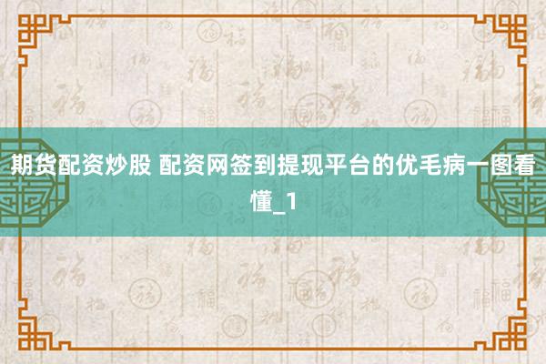 期货配资炒股 配资网签到提现平台的优毛病一图看懂_1