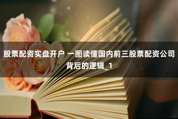股票配资实盘开户 一图读懂国内前三股票配资公司背后的逻辑_1