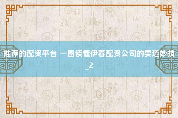 推荐的配资平台 一图读懂伊春配资公司的要道妙技_2