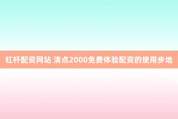 杠杆配资网站 清点2000免费体验配资的使用步地