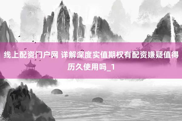 线上配资门户网 详解深度实值期权有配资嫌疑值得历久使用吗_1