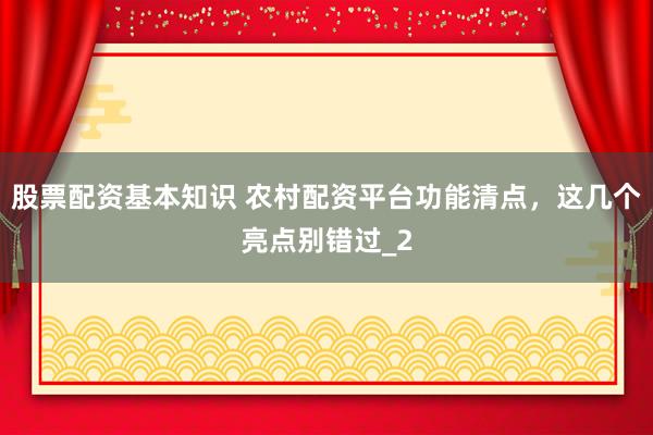 股票配资基本知识 农村配资平台功能清点，这几个亮点别错过_2
