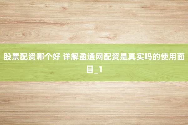 股票配资哪个好 详解盈通网配资是真实吗的使用面目_1