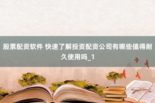 股票配资软件 快速了解投资配资公司有哪些值得耐久使用吗_1