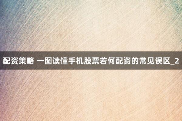 配资策略 一图读懂手机股票若何配资的常见误区_2