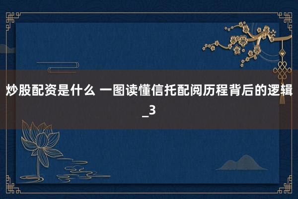 炒股配资是什么 一图读懂信托配阅历程背后的逻辑_3