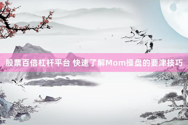 股票百倍杠杆平台 快速了解Mom操盘的要津技巧