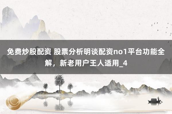 免费炒股配资 股票分析明谈配资no1平台功能全解，新老用户王人适用_4
