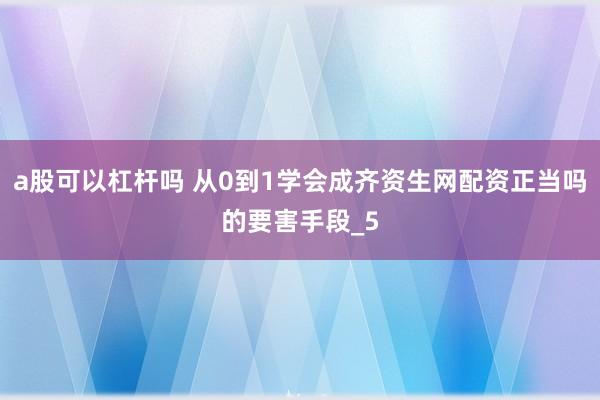 a股可以杠杆吗 从0到1学会成齐资生网配资正当吗的要害手段_5