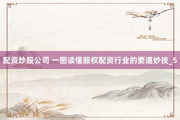 配资炒股公司 一图读懂股权配资行业的要道妙技_5