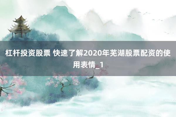 杠杆投资股票 快速了解2020年芜湖股票配资的使用表情_1