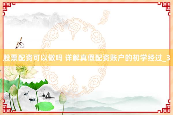 股票配资可以做吗 详解真假配资账户的初学经过_3