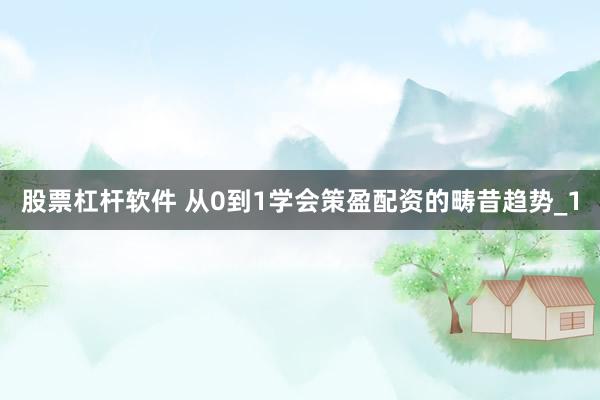 股票杠杆软件 从0到1学会策盈配资的畴昔趋势_1