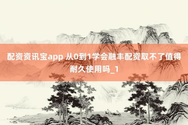 配资资讯宝app 从0到1学会融丰配资取不了值得耐久使用吗_1
