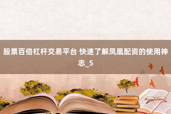 股票百倍杠杆交易平台 快速了解凤凰配资的使用神志_5