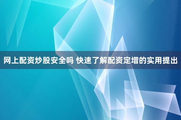 网上配资炒股安全吗 快速了解配资定增的实用提出
