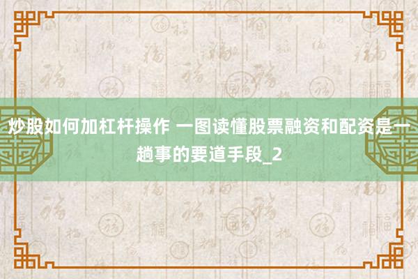 炒股如何加杠杆操作 一图读懂股票融资和配资是一趟事的要道手段_2