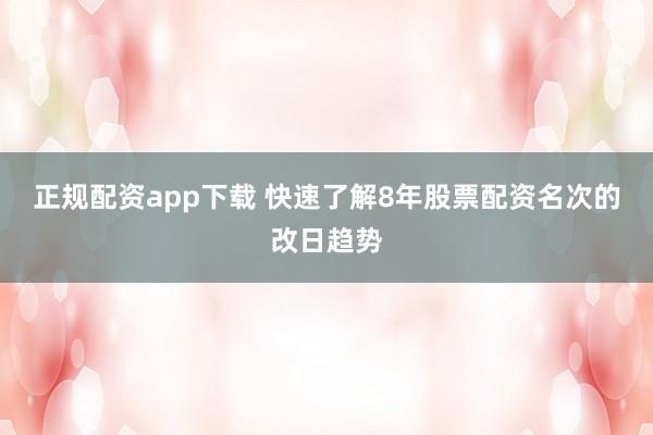 正规配资app下载 快速了解8年股票配资名次的改日趋势