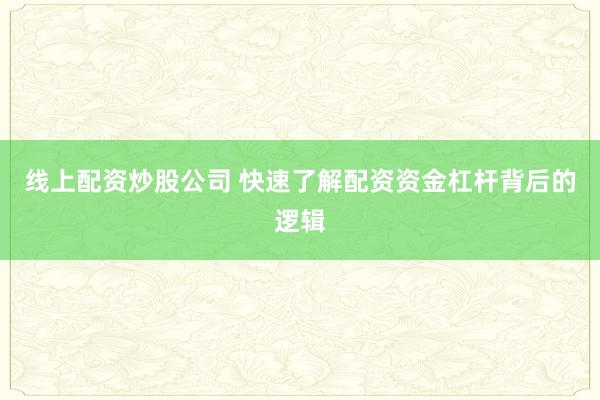 线上配资炒股公司 快速了解配资资金杠杆背后的逻辑