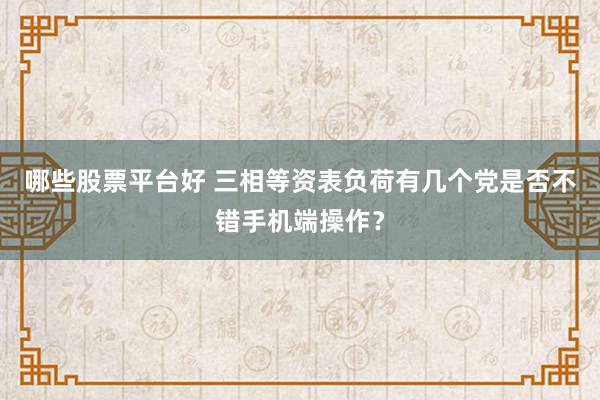 哪些股票平台好 三相等资表负荷有几个党是否不错手机端操作？