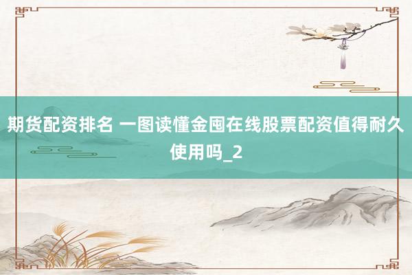 期货配资排名 一图读懂金囤在线股票配资值得耐久使用吗_2