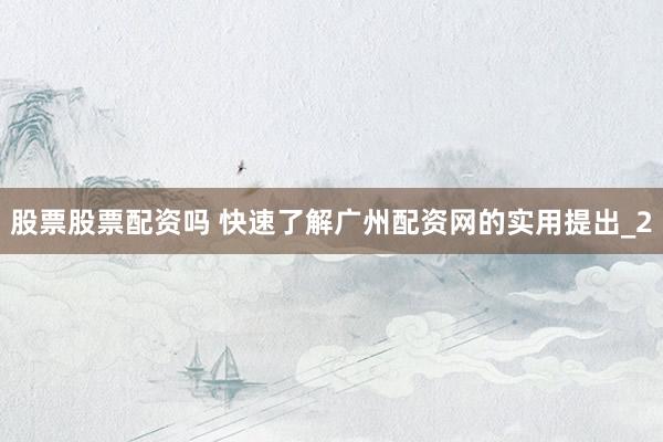 股票股票配资吗 快速了解广州配资网的实用提出_2