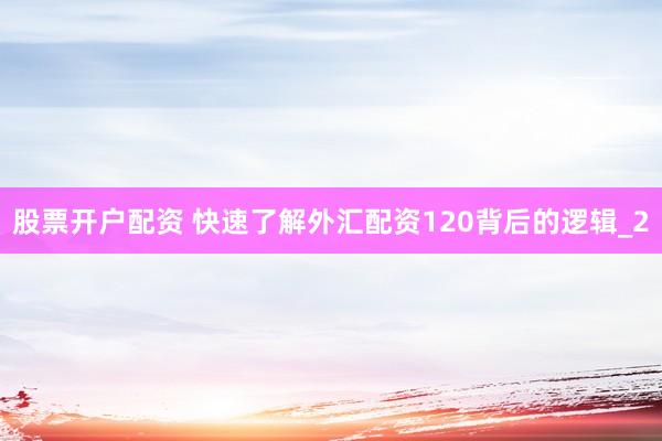 股票开户配资 快速了解外汇配资120背后的逻辑_2