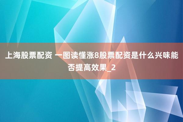 上海股票配资 一图读懂涨8股票配资是什么兴味能否提高效果_2