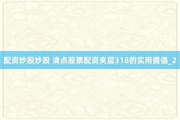 配资炒股炒股 清点股票配资夹层318的实用提倡_2