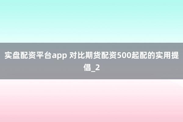 实盘配资平台app 对比期货配资500起配的实用提倡_2