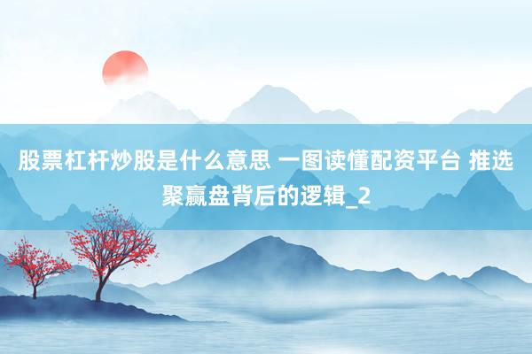 股票杠杆炒股是什么意思 一图读懂配资平台 推选聚赢盘背后的逻辑_2