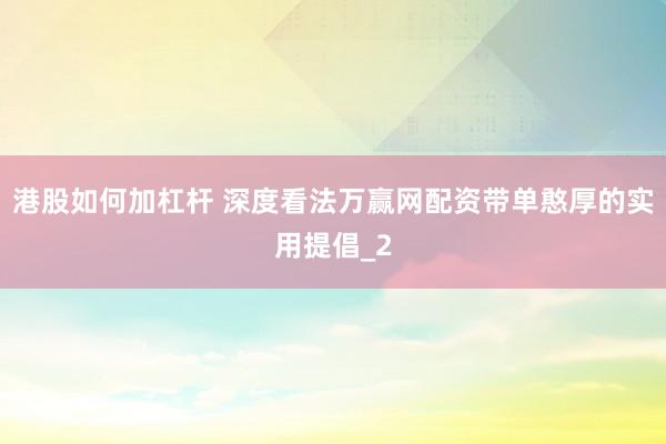 港股如何加杠杆 深度看法万赢网配资带单憨厚的实用提倡_2