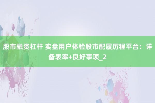股市融资杠杆 实盘用户体验股市配履历程平台：详备表率+良好事项_2