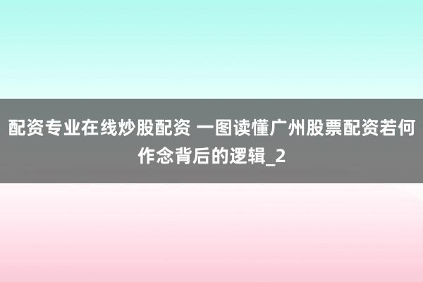 配资专业在线炒股配资 一图读懂广州股票配资若何作念背后的逻辑_2