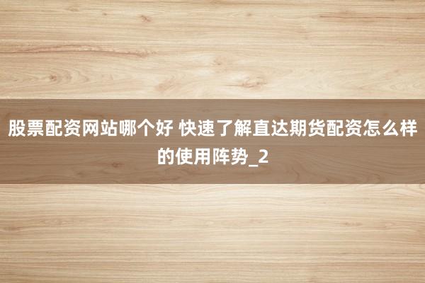 股票配资网站哪个好 快速了解直达期货配资怎么样的使用阵势_2