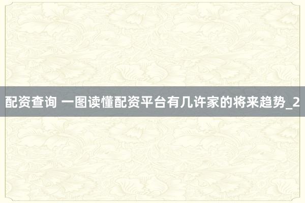 配资查询 一图读懂配资平台有几许家的将来趋势_2