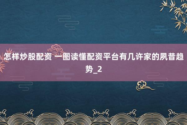 怎样炒股配资 一图读懂配资平台有几许家的夙昔趋势_2