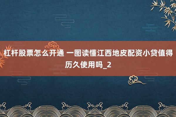 杠杆股票怎么开通 一图读懂江西地皮配资小贷值得历久使用吗_2