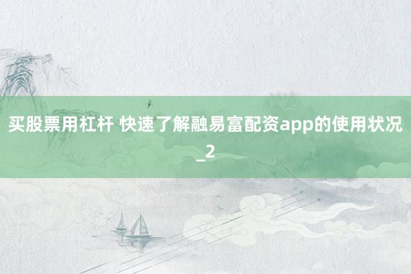 买股票用杠杆 快速了解融易富配资app的使用状况_2